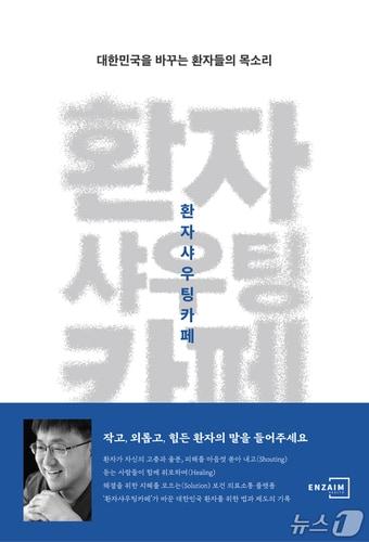 본문 이미지 - 안기종 한국환자단체연합회 대표의 '환자샤우팅카페: 대한민국을 바꾸는 환자들의 목소리'가 다음 달 1일 출간된다. ('환자샤우팅카페: 대한민국을 바꾸는 환자들의 목소리' 출판사 엔자임헬스 제공.)